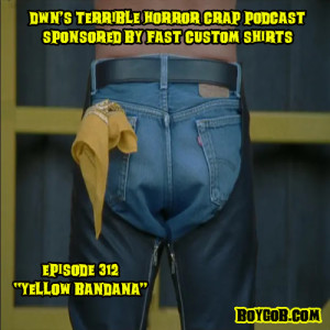 DWN’s Terrible Horror Crap Podcast Sponsored by Fast Custom Shirts Episode 312 ”Yellow Bandana”