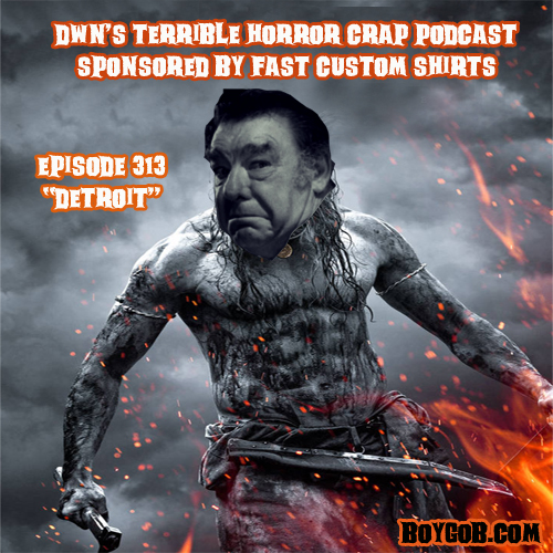 DWN’s Terrible Horror Crap Podcast Sponsored by Fast Custom Shirts Episode 313 ”Detroit”