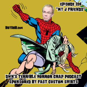 DWN’s Terrible Horror Crap Podcast Sponsored by Fast Custom Shirts Episode 320 ”My J Friends”