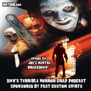 DWN’s Terrible Horror Crap Podcast Sponsored by Fast Custom Shirts Epi234sode 324 ”Joe’s Mental Breakdown”
