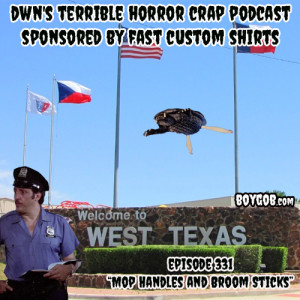 DWN’s Terrible Horror Crap Podcast Sponsored by Fast Custom Shirts Episode 331 ”Mop Handles and Broom Sticks”