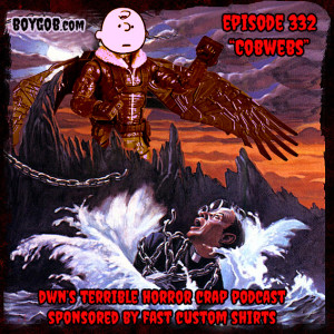 DWN’s Terrible Horror Crap Podcast Sponsored by Fast Custom Shirts Episode 332 ”Cobwebs”