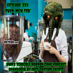 DWN’s Terrible Horror Crap Podcast Sponsored by Fast Custom Shirts Episode 333  ”Fuck MCU Ted”