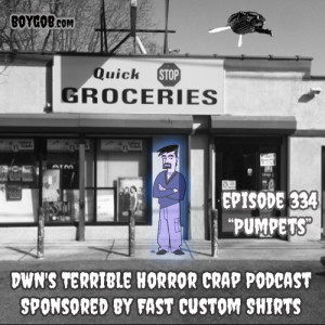 DWN’s Terrible Horror Crap Podcast Sponsored by Fast Custom Shirts Episode 334 ”Pumpets”