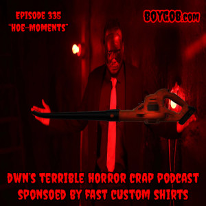 DWN’s Terrible Horror Crap Podcast Sponsored by Fast Custom Shirts Episode 335 ”Hoe-Moments”