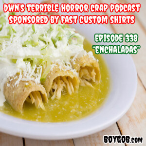 DWN’s Terrible Horror Crap Podcast Sponsored by Fast Custom Shirts Episode 338 ”Enchaladas”