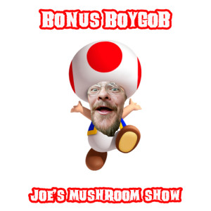 Bonus BOYGOB - Joe’s Mushroom Show