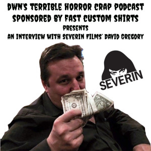 DWN's Terrible Horror Crap Podcast Sponsored by Fast Custom Shirts Presents and Interview with Severin Films' David Gregory