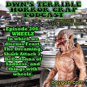 DWN’s Terrible Horror Crap Podcast Sponsored by Fast Custom Shirts Episode 306 ”Wheelz”