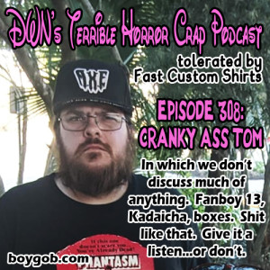 DWN’s Terrible Horror Crap Podcast Sponsored by Fast Custom Shirts Episode 308 ”Cranky  Tom”