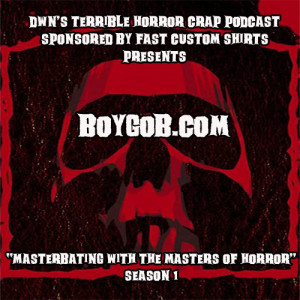 DWN’s Terrible Horror Crap Podcast Sponsored by Fast Custom Shirts Presents ”Masterbating with the Masters of Horror” Season 1