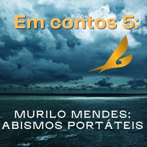 Em contos 5: Murilo Mendes - ”Abismos Portáteis”