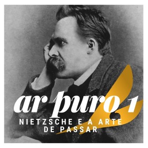 Ar Puro 1 - Nietzsche e a arte de passar