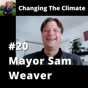 Changing The Climate #20 - Mayor Sam Weaver