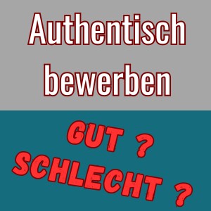 Authentisch bewerben? Gut oder schlecht?