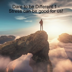 Dare to be Different 1 - Stress can be good for us!