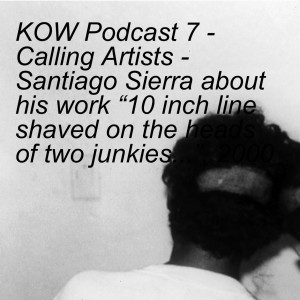KOW Podcast 7 - Calling Artists - Santiago Sierra about his work “10 inch line shaved on the heads of two junkies...”, 2000