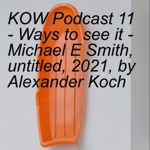 KOW Podcast 11 - Ways to see it - Michael E Smith, untitled, 2021, by Alexander Koch