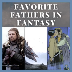 Our Favorite Fathers In Fantasy - SPOILER FREE