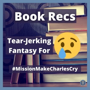 Tear-Jerking Fantasy Books for #MissionMakeCharlesCry - Recommendation Series - SPOILER FREE