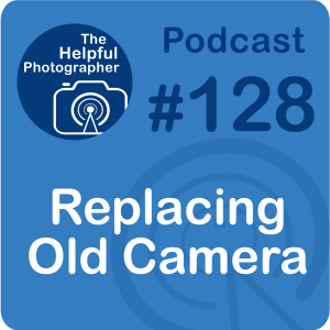 128: When to Replace an Old Camera