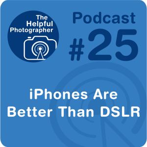 25:Why iPhones Are Better Than DSLR