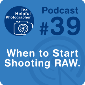 39: When To Start Shooting RAW.