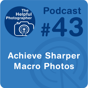 43: How to Achieve Sharper Macro Photos