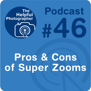 46: Pros & Cons of a Super Zoom Lens
