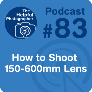 83: How to Shoot a 150-600mm Lens