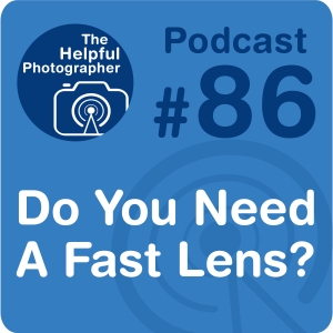 86: Do You Need A Fast Lens?