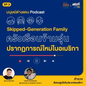 มนุษย์ต่างแดน SS2 EP.3 : Skipped-Generation Family  ปรากฎการณ์ครัวเรือนข้ามรุ่น เมื่อหนุ่มสาวย้ายไปอยู่กับรุ่นปู่ย่าตายายมากขึ้น