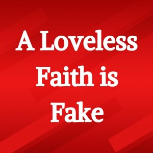 A Loveless Faith is Fake