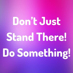 Don’t Just Stand There! Do Something!