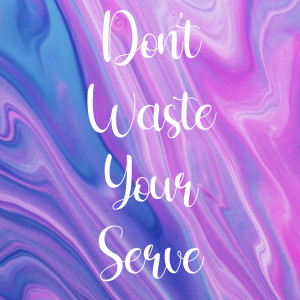 Don’t Waste Your Serve
