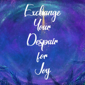 Exchange Your Despair for Joy