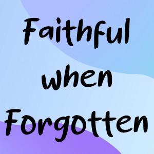 Faithful when Forgotten