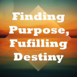 Finding Purpose, Fulfilling Destiny