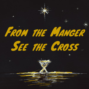 From the Manger See the Cross