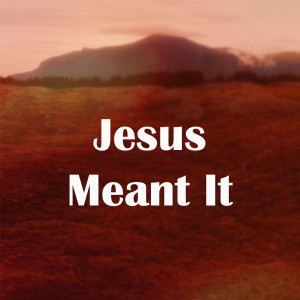 Jesus Meant It