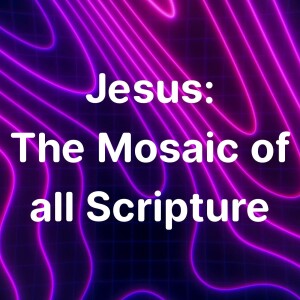 Jesus: The Mosaic of All Scripture