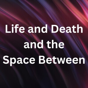 Life and Death and the Space Between