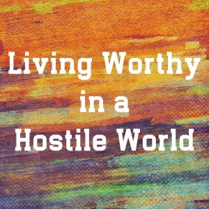 Living Worthy in a Hostile World