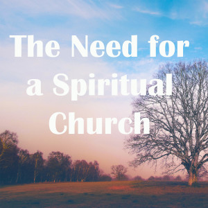 The Need for a Spiritual Church