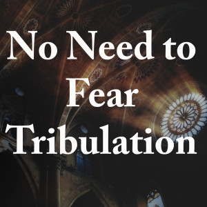 No Need to Fear Tribulation