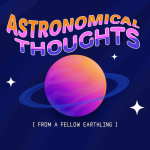 Astronomical Thoughts from a Fellow Earthling (E1: Introduction)