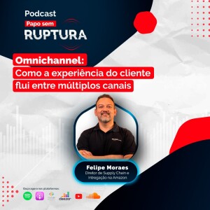 Ep. 40 - Omnichannel: como a experiência do cliente flui entre múltiplos canais