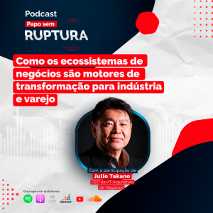 Ep. 46 - Como os ecossistemas de negócios são motores de transformação para indústria e varejo