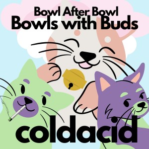Episode 128 ★ Bowls with Buds ★ coldacid