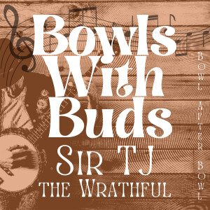 Episode 266 ★ Bowls With Buds ★ Sir TJ the Wrathful